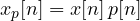 x_p[n] = x[n]\,p[n]