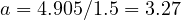 a = 4.905/1.5 = 3.27
