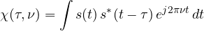\[ \chi(\tau, \nu) = \int s(t)\,s^*(t - \tau)\,e^{j2\pi\nu t}\,dt \]