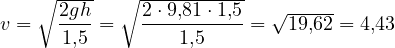 v = \sqrt{\dfrac{2gh}{1{,}5}} = \sqrt{\dfrac{2\cdot 9{,}81\cdot 1{,}5}{1{,}5}} = \sqrt{19{,}62} = 4{,}43
