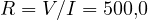 R = V/I = 500{,}0
