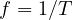 f = 1/T