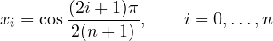 \[ x_i = \cos\frac{(2i + 1)\pi}{2(n + 1)},\qquad i = 0, \dots, n \]