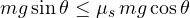 mg\sin\theta \le \mu_s\,mg\cos\theta