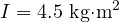 I = 4.5\ \text{kg&middot;m}^2