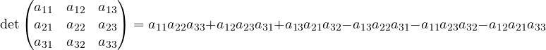 \[ \det\begin{pmatrix} a_{11} & a_{12} & a_{13}\\ a_{21} & a_{22} & a_{23}\\ a_{31} & a_{32} & a_{33} \end{pmatrix} = a_{11}a_{22}a_{33} + a_{12}a_{23}a_{31} + a_{13}a_{21}a_{32} - a_{13}a_{22}a_{31} - a_{11}a_{23}a_{32} - a_{12}a_{21}a_{33} \]
