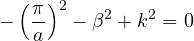 \[ -\left(\frac{\pi}{a}\right)^2 - \beta^2 + k^2 = 0 \]