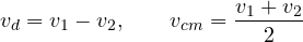\[ v_d = v_1 - v_2,\qquad v_{cm} = \frac{v_1 + v_2}{2} \]