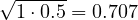 \sqrt{1\cdot 0.5} = 0.707