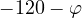 -120&deg; - \varphi