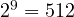 2^9 = 512