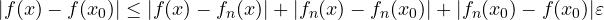 |f(x) - f(x_0)| \le |f(x) - f_n(x)| + |f_n(x) - f_n(x_0)| + |f_n(x_0) - f(x_0)| \lt \varepsilon