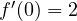 f'(0) = 2