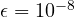 \epsilon = 10^{-8}