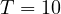 T = 10