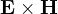 \mathbf{E}\times\mathbf{H}