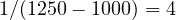 1/(1250 - 1000) = 4