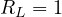 R_L = 1