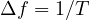 \Delta f = 1/T