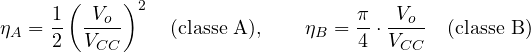 \[ \eta_A = \frac{1}{2}\left(\frac{V_o}{V_{CC}}\right)^2 \quad\text{(classe A)},\qquad \eta_B = \frac{\pi}{4}\cdot\frac{V_o}{V_{CC}} \quad\text{(classe B)} \]