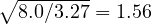 \sqrt{8.0/3.27} = 1.56