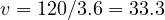 v = 120/3.6 = 33.3