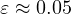\varepsilon \approx 0.05