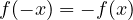 f(-x) = -f(x)