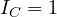 I_C = 1