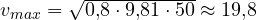 v_{max} = \sqrt{0{,}8\cdot 9{,}81\cdot 50} \approx 19{,}8