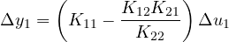 \[ \Delta y_1 = \left(K_{11} - \frac{K_{12}K_{21}}{K_{22}}\right)\Delta u_1 \]