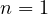 n = 1