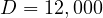 D = 12,000