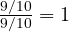 \frac{9/10}{9/10} = 1