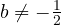 b \ne -\frac{1}{2}
