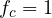 f_c = 1