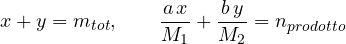 \[ x + y = m_{tot},\qquad \frac{a\,x}{M_1} + \frac{b\,y}{M_2} = n_{prodotto} \]