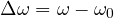 \Delta\omega = \omega - \omega_0
