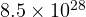 8.5\times 10^{28}