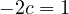 -2c = 1