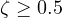 \zeta \ge 0.5