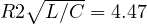 R \lt  2\sqrt{L/C} = 4.47