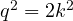 q^2 = 2k^2