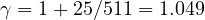 \gamma = 1 + 25/511 = 1.049