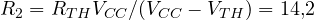 R_2 = R_{TH} V_{CC}/(V_{CC} - V_{TH}) = 14{,}2