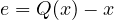 e = Q(x) - x