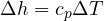 \Delta h = c_p\Delta T