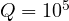 Q = 10^5