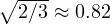 \sqrt{2/3} \approx 0.82