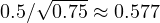 0.5/\sqrt{0.75} \approx 0.577